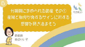 06 分娩期に求められる助産 その① 産婦と胎児が発するサインに対する感覚を研ぎ澄まそう